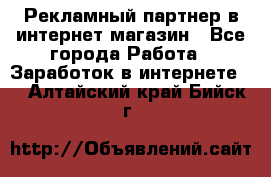 Рекламный партнер в интернет-магазин - Все города Работа » Заработок в интернете   . Алтайский край,Бийск г.